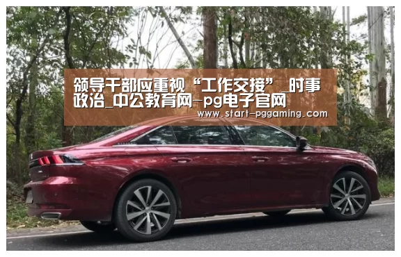 领导干部应重视“工作交接”_时事政治_中公教育网-pg电子官网(图1) PG电子APP